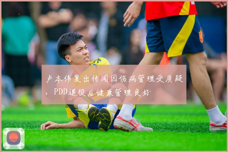 卢本伟复出传闻因伤病管理受质疑，PDD退役后健康管理良好