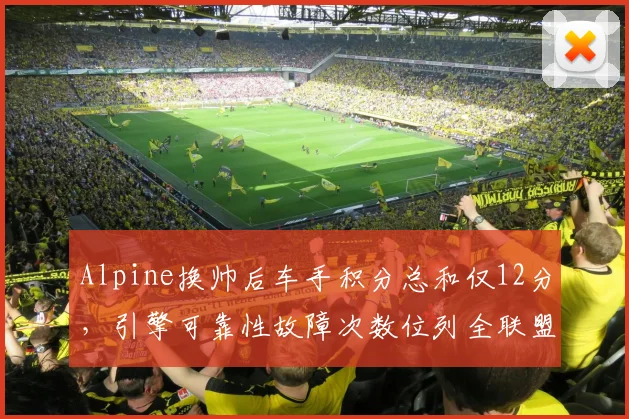 Alpine换帅后车手积分总和仅12分，引擎可靠性故障次数位列全联盟第一