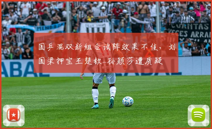 国乒混双新组合试阵效果不佳，刘国梁押宝王楚钦_孙颖莎遭质疑