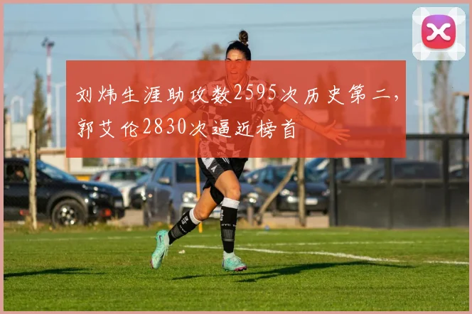 刘炜生涯助攻数2595次历史第二，郭艾伦2830次逼近榜首