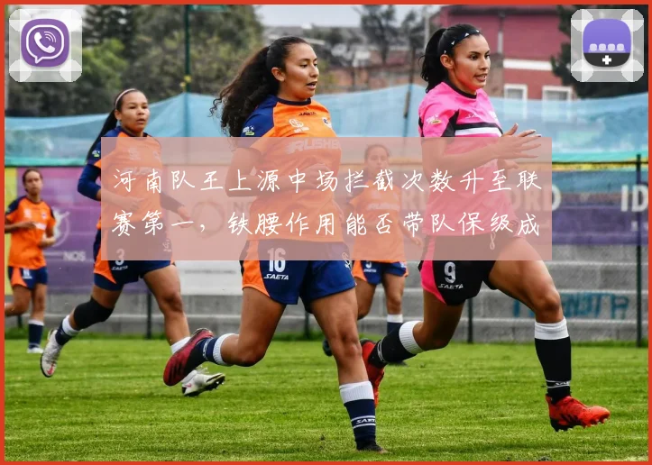 河南队王上源中场拦截次数升至联赛第一，铁腰作用能否带队保级成功？