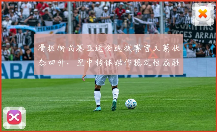 滑板街式赛亚运会选拔赛曾文蕙状态回升，空中转体动作稳定性成胜负手？