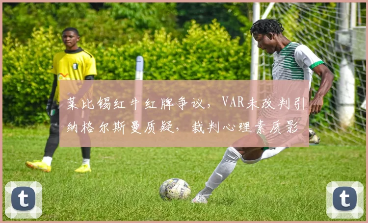 莱比锡红牛红牌争议，VAR未改判引纳格尔斯曼质疑，裁判心理素质影响判罚？