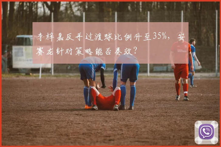 李梓嘉反手过渡球比例升至35%，安赛龙针对策略能否奏效？